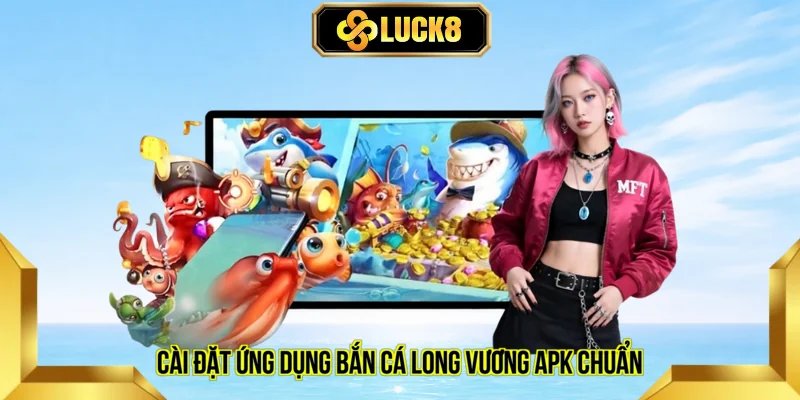 cài đặt ứng dụng bắn cá Long Vương apk chuẩn